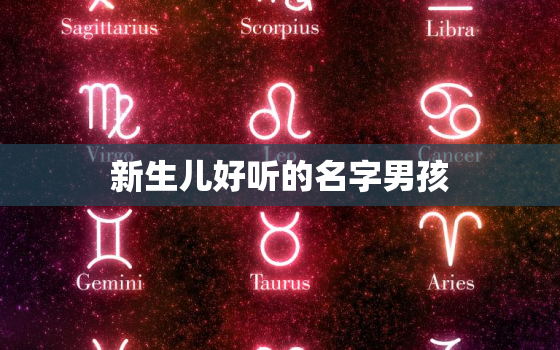 新生儿好听的名字男孩，新生宝宝的名字男孩叫什么好