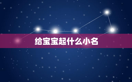 给宝宝起什么小名，小宝宝取小名叫什么好