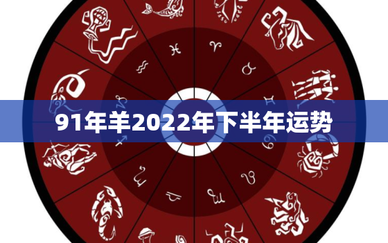 91年羊2022年下半年运势，91年的羊在2022年的运势