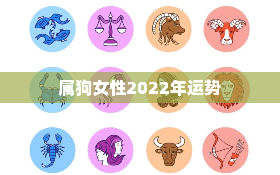 属狗女性2022年运势，属狗女2022年的运势和婚姻