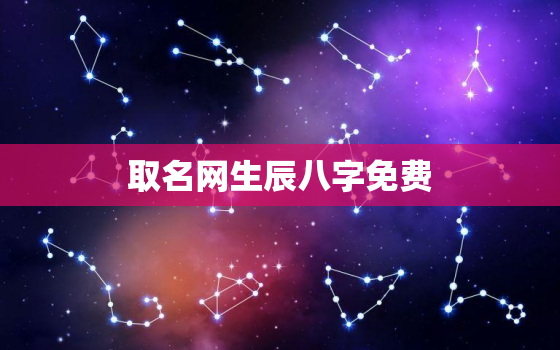 取名网生辰八字免费，取名网生辰八字取名