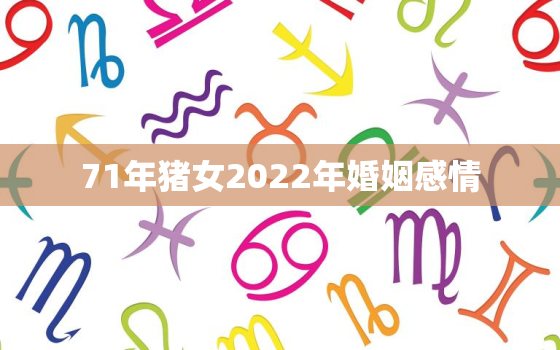 71年猪女2022年婚姻感情，71年的猪女2021年怎么样