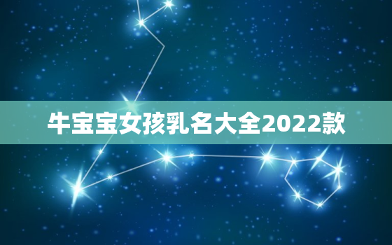 牛宝宝女孩乳名大全2022款，牛宝宝乳名大全2021款