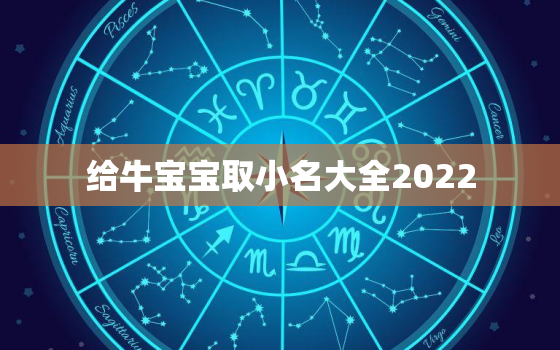 给牛宝宝取小名大全2022，牛宝宝取名大全2021款小名