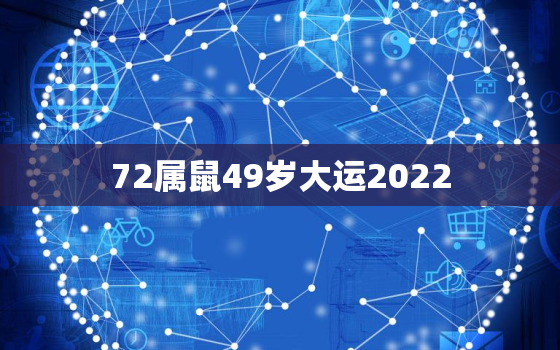 72属鼠49岁大运2022，72属鼠48岁2020大运