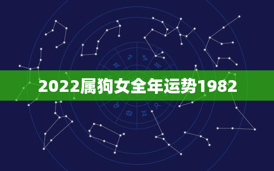 2022属狗女全年运势1982，1982女狗2020运势