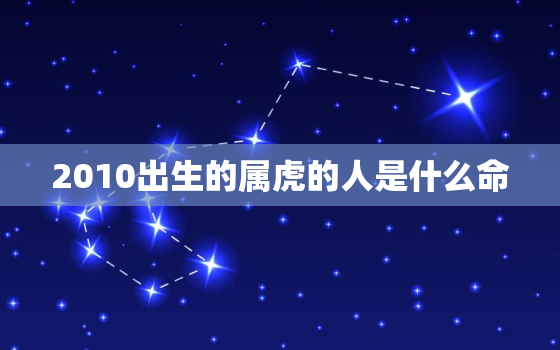 2010出生的属虎的人是什么命，2010年出生属虎的是什么命