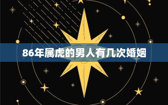 86年属虎的男人有几次婚姻，86年属虎女一生有几次婚姻