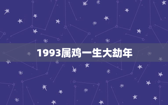 1993属鸡一生大劫年，2017年属鸡一生有几次大劫