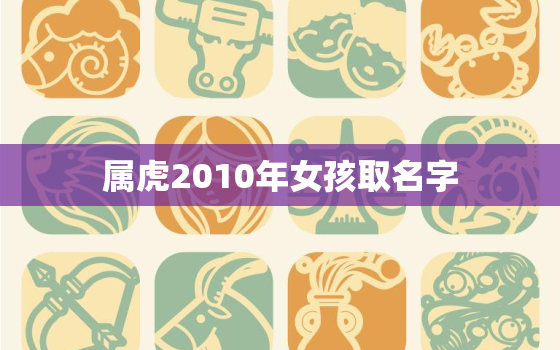 属虎2010年女孩取名字，2010年属虎是什么命女