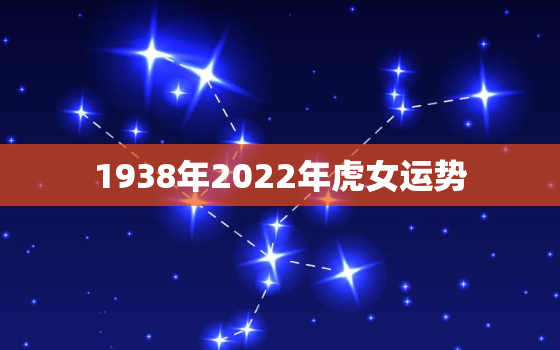 1938年2022年虎女运势，1938年属虎人2021年运势