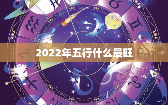 2022年五行什么最旺，2022年什么五行属性