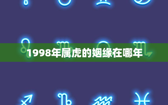 1998年属虎的姻缘在哪年，1998年属虎的姻缘