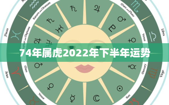 74年属虎2022年下半年运势，74年属虎人2020年下半年运势