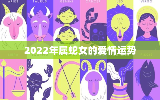 2022年属蛇女的爱情运势，属蛇女2022年的运势如何