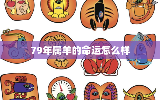 79年属羊的命运怎么样，79年属羊的人一生命运怎么样