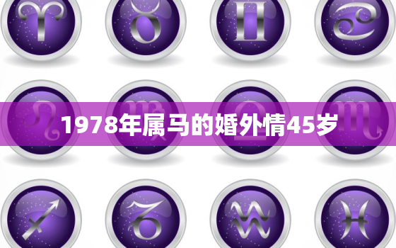 1978年属马的婚外情45岁，78年属马43岁婚姻状况