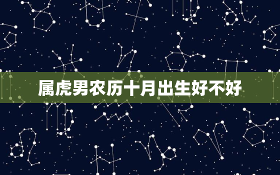 属虎男农历十月出生好不好，农历10月出生的人命运好不好