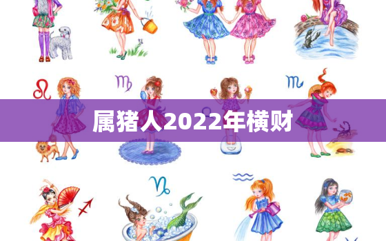 属猪人2022年横财，2022年属猪的运势和财运