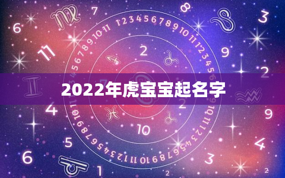 2022年虎宝宝起名字，2022年属虎女宝宝取名大全