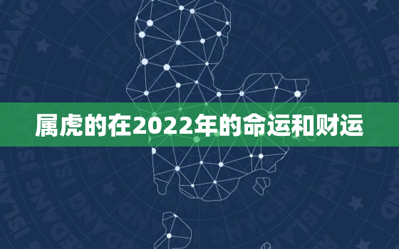 属虎的在2022年的命运和财运，2022年属虎的运程