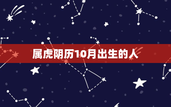 属虎阴历10月出生的人，属虎阴历十月是什么命