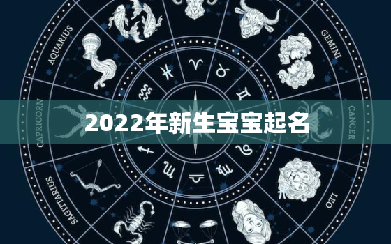 2022年新生宝宝起名，2022年出生的宝宝取名字