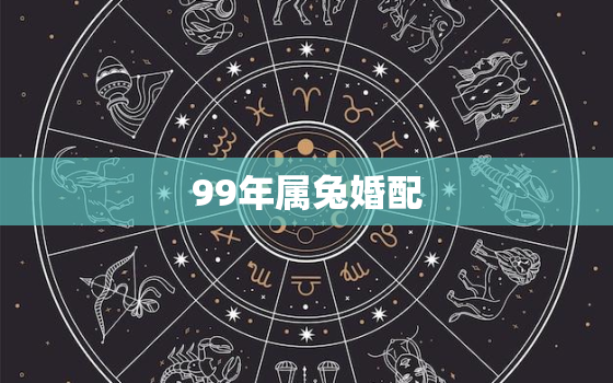 99年属兔婚配，99年属兔婚配哪个属相更好