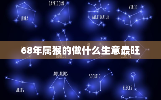 68年属猴的做什么生意最旺，属猴的68年今年财运怎么样