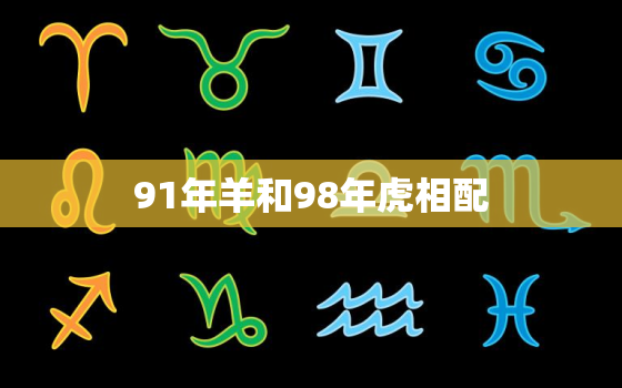 91年羊和98年虎相配，91年羊98年虎相配吗