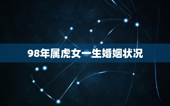 98年属虎女一生婚姻状况，98年属虎女感情运势