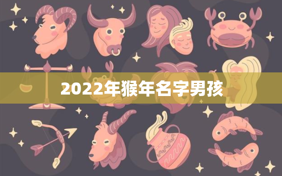 2022年猴年名字男孩，2022属猴全年运势男