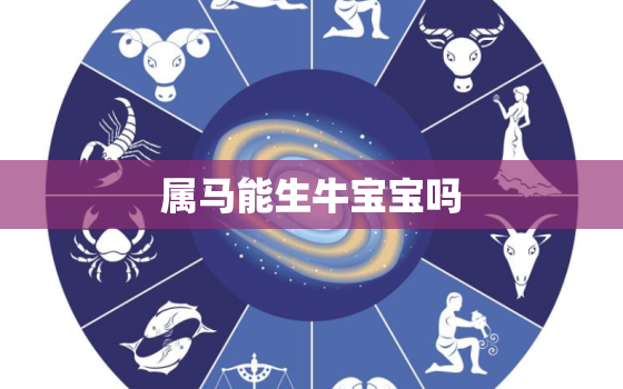 属马能生牛宝宝吗，属马的适合生牛宝宝吗