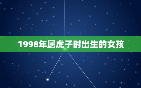 1998年属虎子时出生的女孩，98年属虎亥时出生的女孩