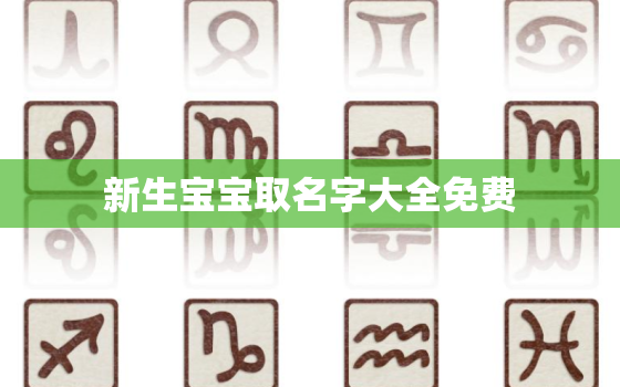 新生宝宝取名字大全免费，新生儿起名大全免费取名