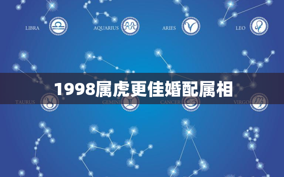 1998属虎更佳婚配属相，1998属虎的属相婚配表