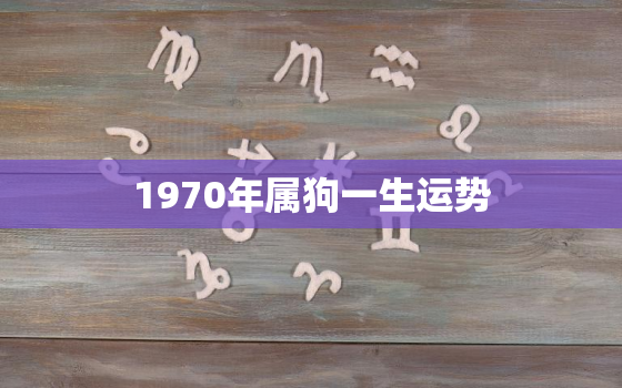 1970年属狗一生运势，1970年属狗人的后半生命运