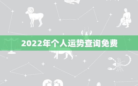 2022年个人运势查询免费，测运势2022年运势免费