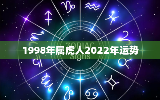 1998年属虎人2022年运势，1998年属虎2022年运势及运程女性