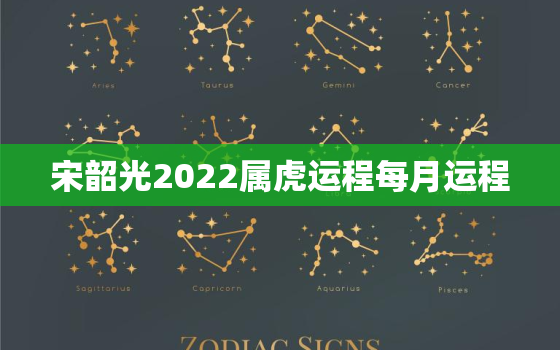 宋韶光2022属虎运程每月运程，宋韶光2021年生肖运程每月运势虎