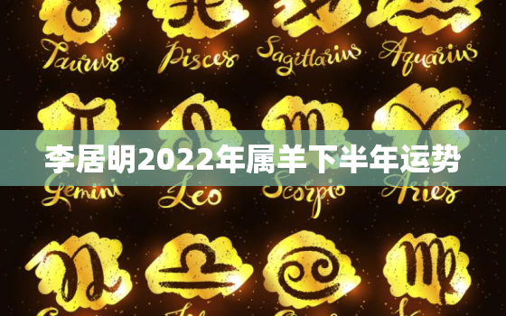 李居明2022年属羊下半年运势，李居明属羊2020年运势及运程