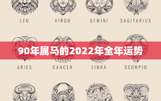 90年属马的2022年全年运势，90年属马明年运势2021