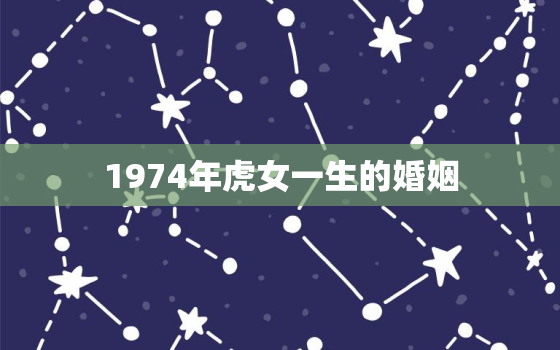 1974年虎女一生的婚姻，1974年女属虎的婚姻配对