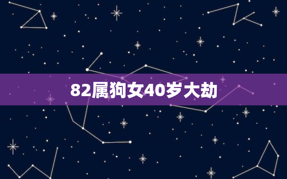 82属狗女40岁大劫，82属狗女40岁大劫手机号码多少