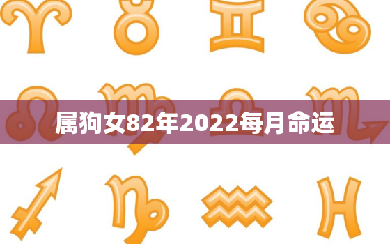 属狗女82年2022每月命运，82年属狗女在2022年的运程