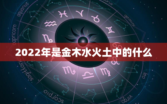 2022年是金木水火土中的什么，2020是金木水火土哪年