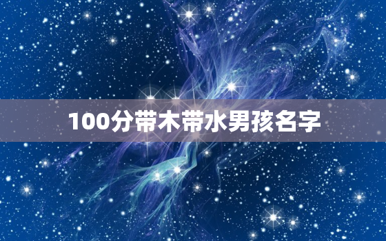 100分带木带水男孩名字，100分带木带水男孩名字属猴姓房