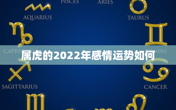 属虎的2022年感情运势如何，2022年属虎的运势和财运