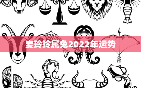 麦玲玲属兔2022年运势，麦玲玲2021年生肖运势属兔