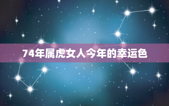 74年属虎女人今年的幸运色，74年属虎女运势